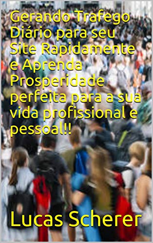 Livro PDF Gerando Trafego Diário para seu Site Rapidamente e Aprenda Prosperidade perfeita para a sua vida profissional e pessoal!!