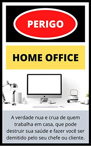 Livro PDF PERIGO! HOME OFFICE: A verdade nua e crua de quem trabalha em casa, que pode destruir sua saúde e fazer você ser demitido pelo seu chefe ou cliente.